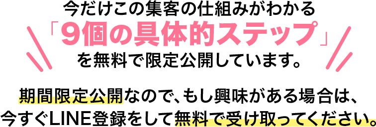 今だけこの集客の仕組みがわかる「9個の具体的ステップ」を無料で限定公開しています。期間限定公開なので、もし興味がある場合は、今すぐLINE登録をして無料で受け取ってください。