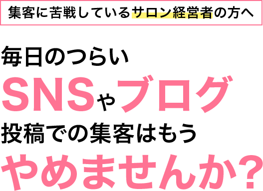 集客に苦戦しているサロン経営者の方へ毎日のつらいSNSやブログ投稿での集客はもうやめませんか?