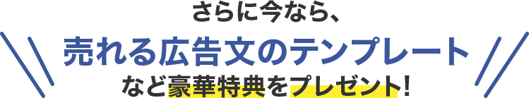 さらに今なら、売れる広告文のテンプレートなど豪華特典をプレゼント!