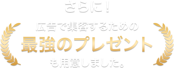 さらに!広告で集客するための最強のプレゼントも用意しました。