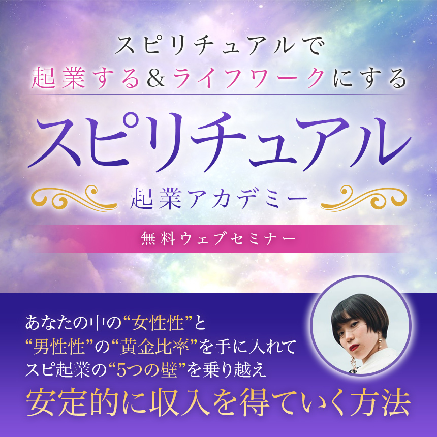 スピリチュアルで起業する&ライフワークにするスピリチュアル起業アカデミー無料ウェブセミナーあなたの中の“女性性”と“男性性”の“黄金比率”を手に入れてスピ起業の“5つの壁”を乗り越え安定的に収入を得ていく方法