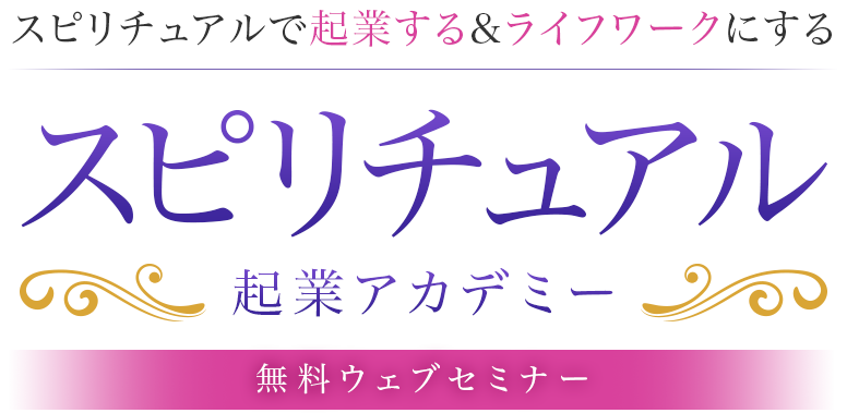 スピリチュアルで起業する&ライフワークにするスピリチュアル起業アカデミー無料ウェブセミナー