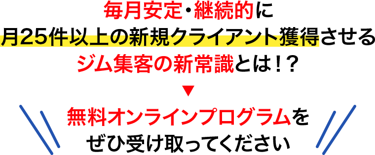 毎月安定・継続的に月25件以上の新規クライアント獲得させるジム集客の新常識とは!?無料オンラインプログラムをぜひ受け取ってください