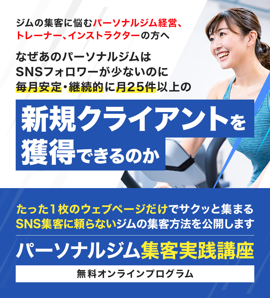 ジムの集客に悩むパーソナルジム経営、トレーナー、インストラクターの方へなぜあのパーソナルジムはSNSフォロワーが少ないのに毎月安定・継続的に月25件以上の新規クライアントを獲得できるのかたった1枚のウェブページだけでサクッと集まるSNS集客に頼らないジムの集客方法を公開しまパーソナルジム集客実践講座無料オンラインプログラム
