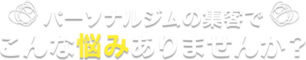 パーソナルジムの集客でこんな悩みありませんか?
